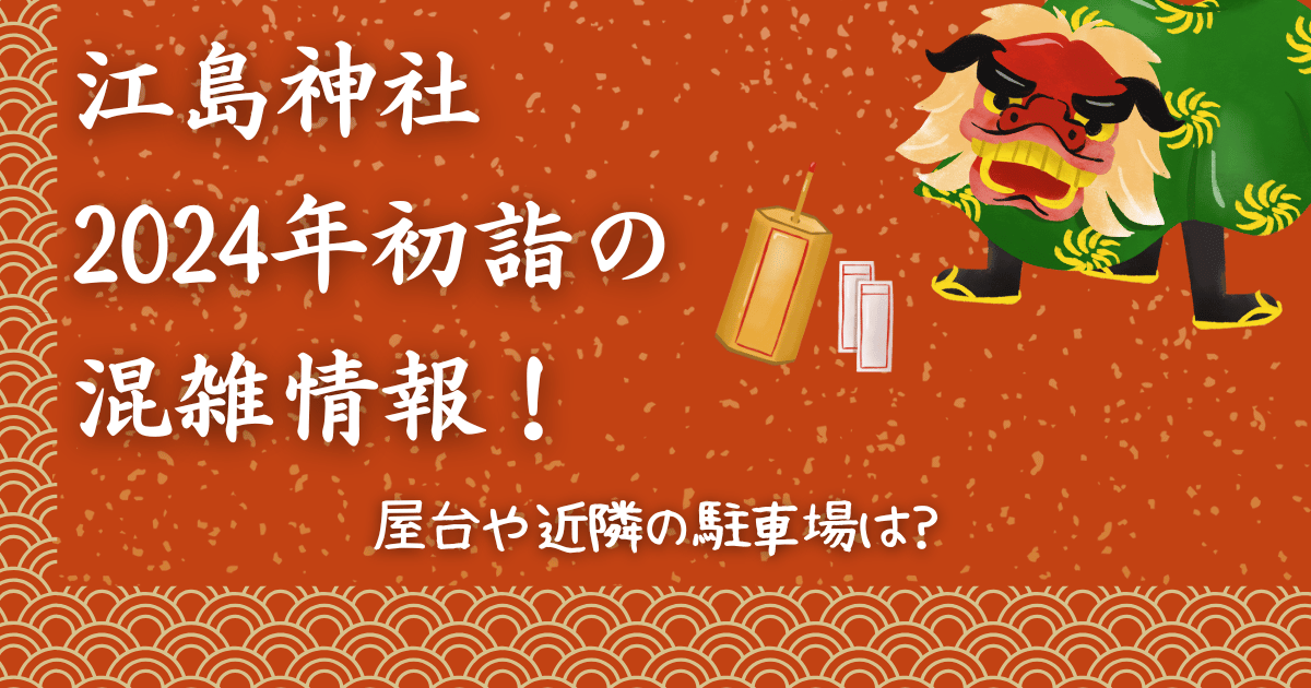 江島神社初詣2025の混雑情報！屋台や近隣の駐車場は？