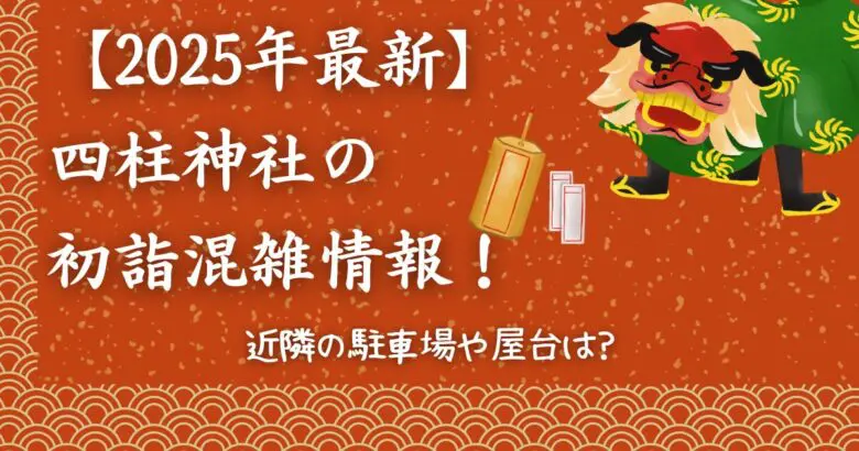 四柱神社初詣2025の混雑情報！屋台や近隣の駐車場は?