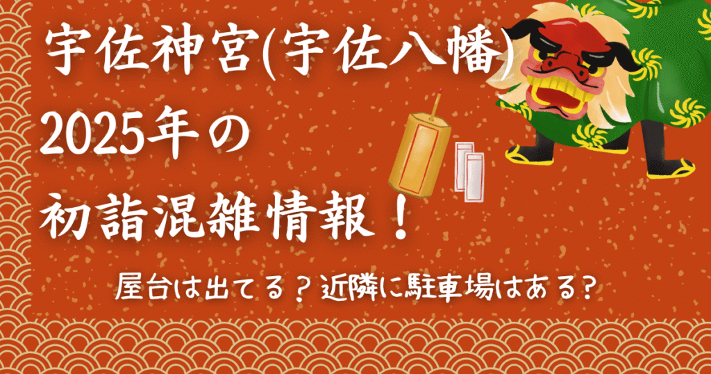 宇佐神宮(宇佐八幡)2025年の初詣混雑情報！屋台や近隣の駐車場は?