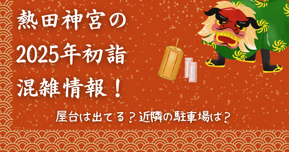 熱田神宮の2025年初詣混雑情報！屋台は出てる？近隣の駐車場は？