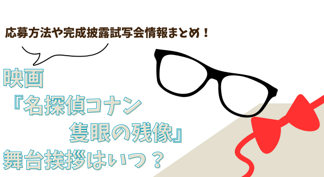 映画『名探偵コナン 隻眼の残像』の舞台挨拶はいつ？応募方法や完成披露試写会情報まとめ！